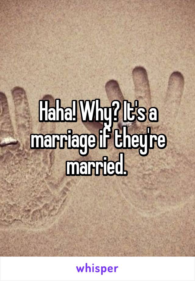Haha! Why? It's a marriage if they're married. 