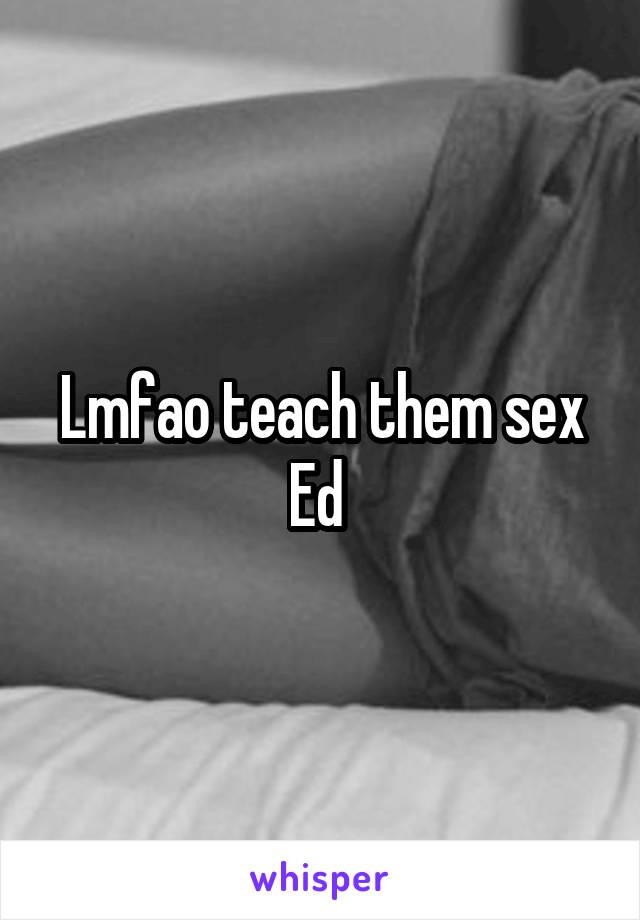 Lmfao teach them sex Ed 