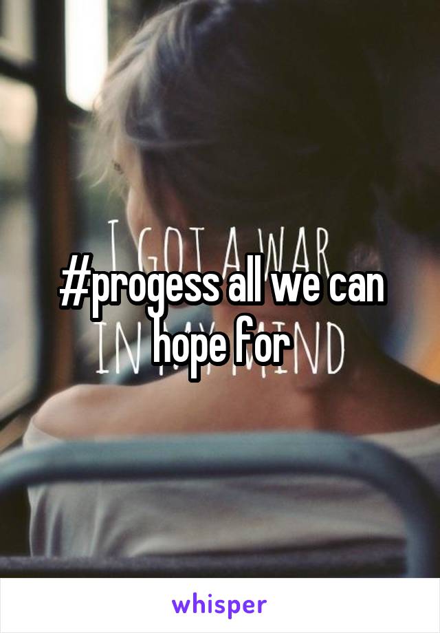 #progess all we can hope for