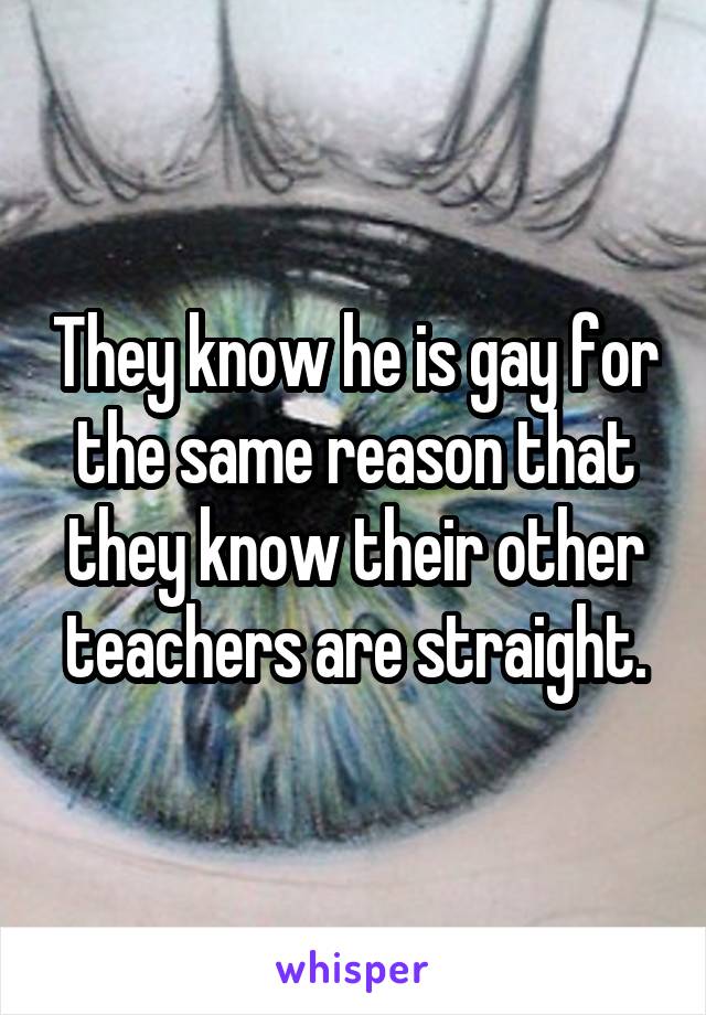 They know he is gay for the same reason that they know their other teachers are straight.