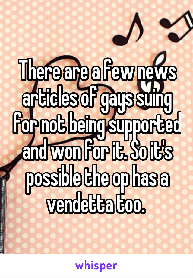 There are a few news articles of gays suing for not being supported and won for it. So it's possible the op has a vendetta too. 