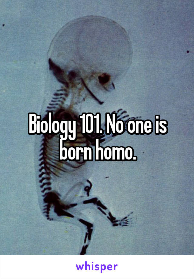 Biology 101. No one is born homo.