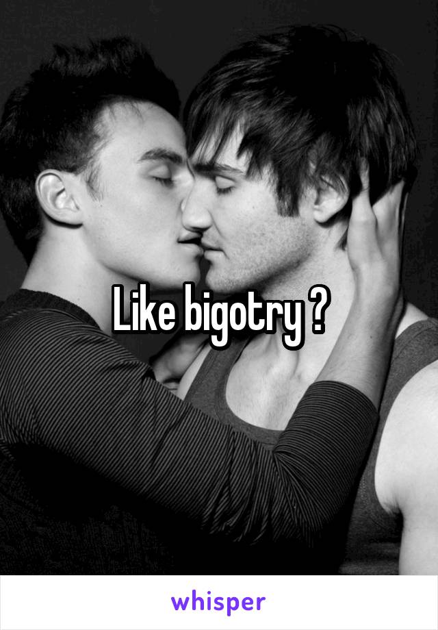 Like bigotry ?