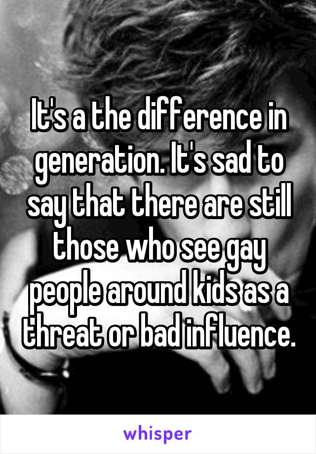 It's a the difference in generation. It's sad to say that there are still those who see gay people around kids as a threat or bad influence.