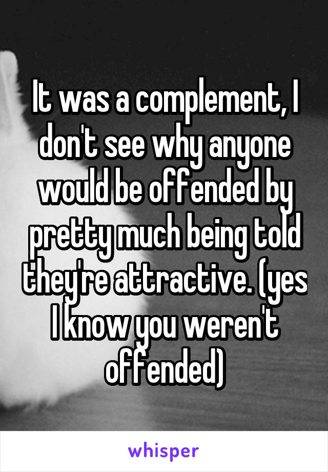 It was a complement, I don't see why anyone would be offended by pretty much being told they're attractive. (yes I know you weren't offended)