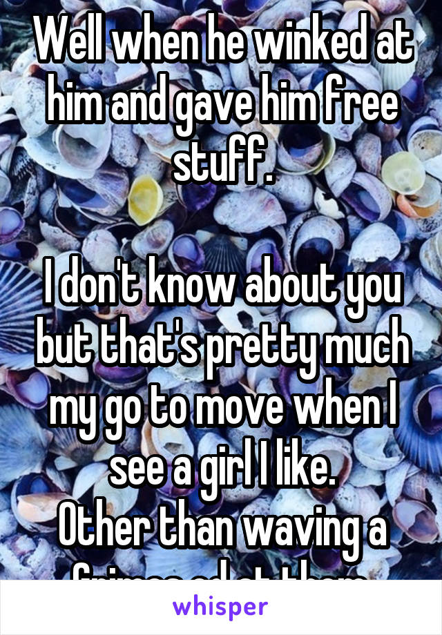 Well when he winked at him and gave him free stuff.

I don't know about you but that's pretty much my go to move when I see a girl I like.
Other than waving a Grimes cd at them.