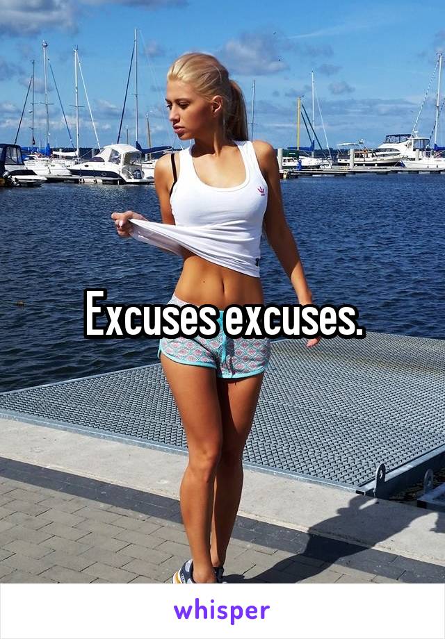 Excuses excuses.