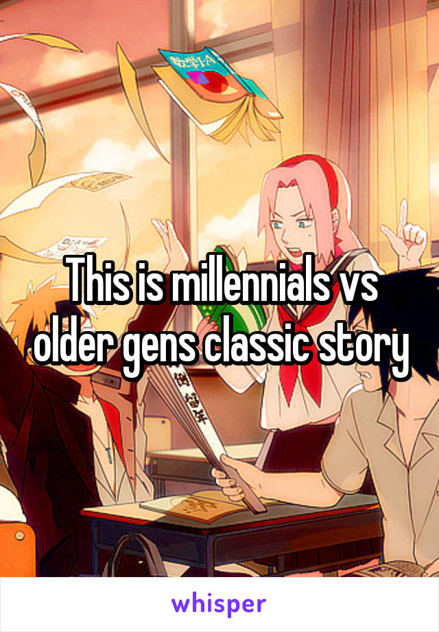 This is millennials vs older gens classic story