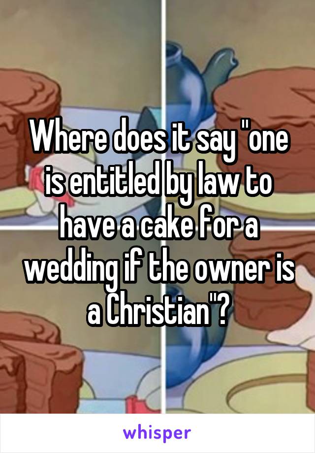 Where does it say "one is entitled by law to have a cake for a wedding if the owner is a Christian"?