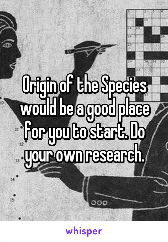 Origin of the Species would be a good place for you to start. Do your own research.