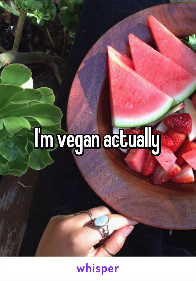 I'm vegan actually 