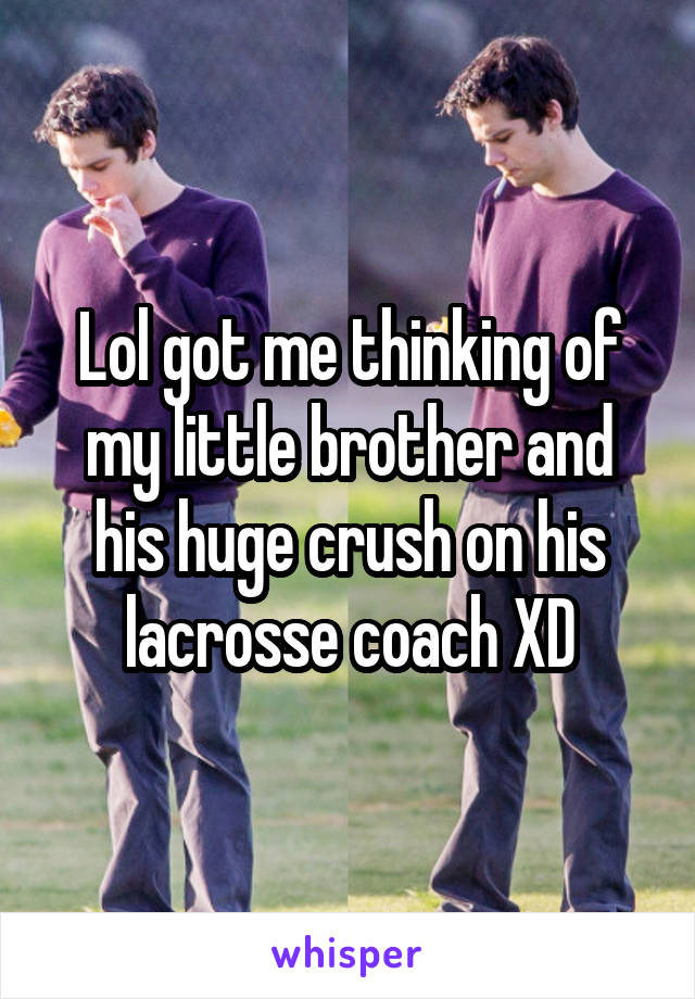 Lol got me thinking of my little brother and his huge crush on his lacrosse coach XD