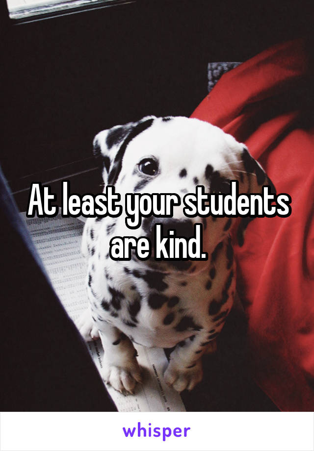 At least your students are kind.