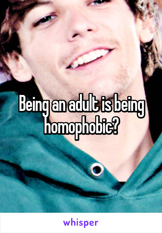 Being an adult is being homophobic?