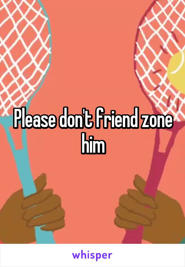 Please don't friend zone him