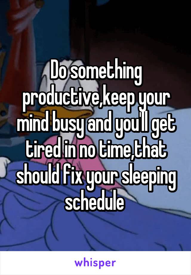 Do something productive,keep your mind busy and you'll get tired in no time,that should fix your sleeping schedule 
