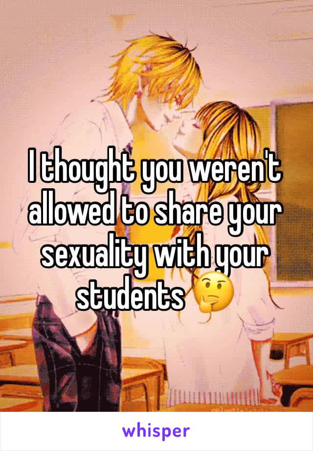 I thought you weren't allowed to share your sexuality with your students 🤔