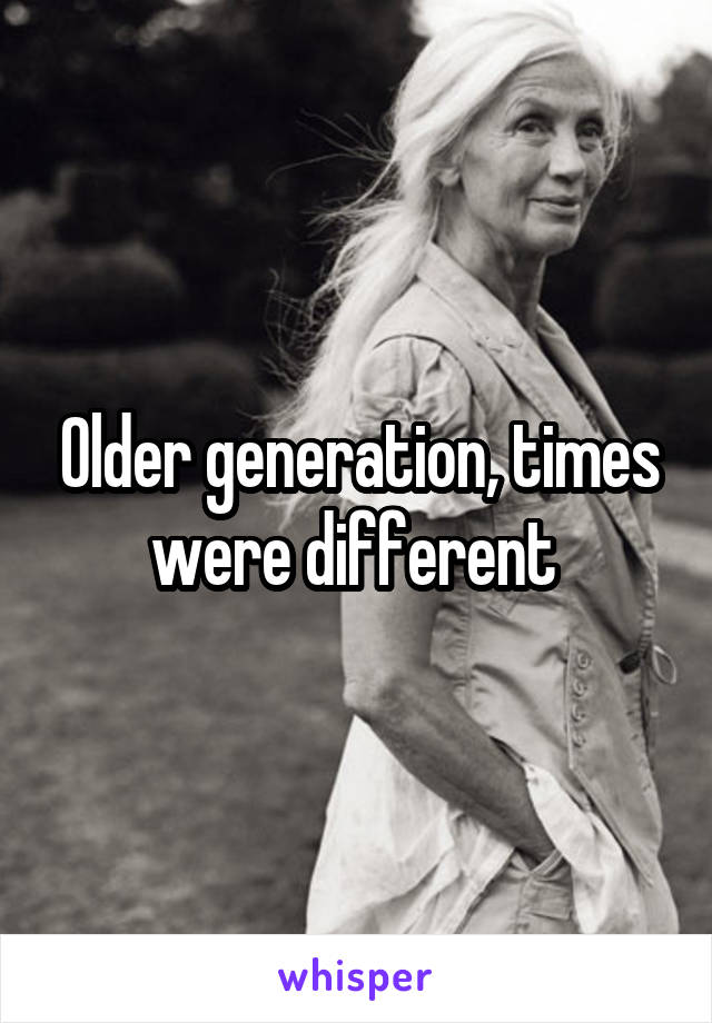 Older generation, times were different 