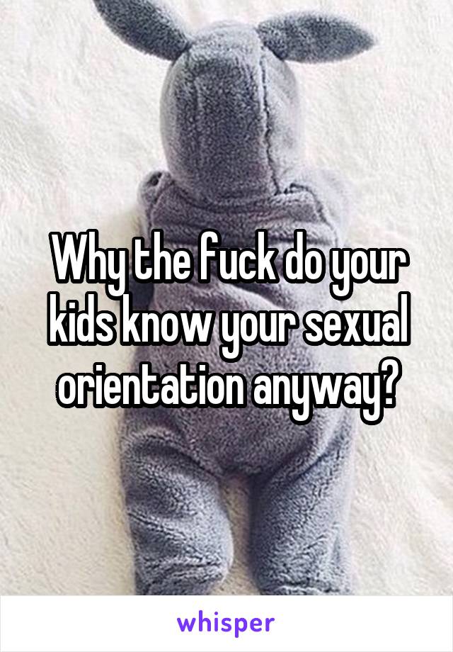 Why the fuck do your kids know your sexual orientation anyway?