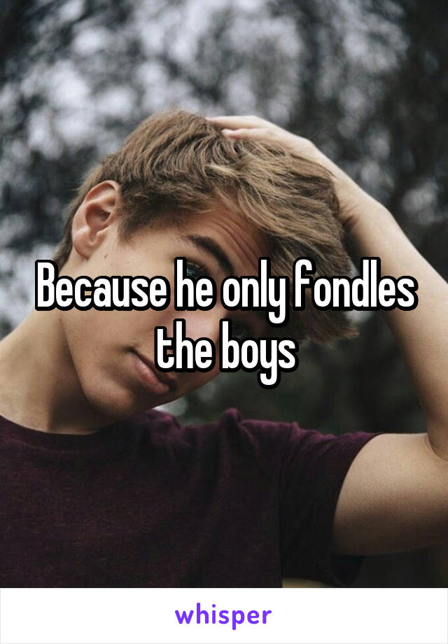 Because he only fondles the boys