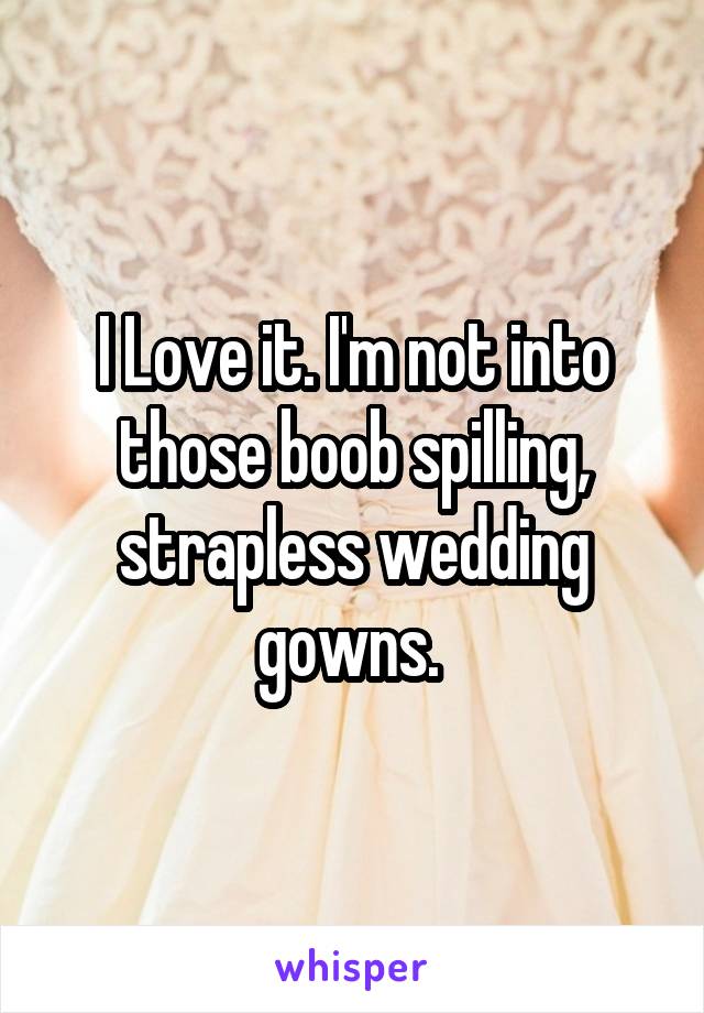 I Love it. I'm not into those boob spilling, strapless wedding gowns. 