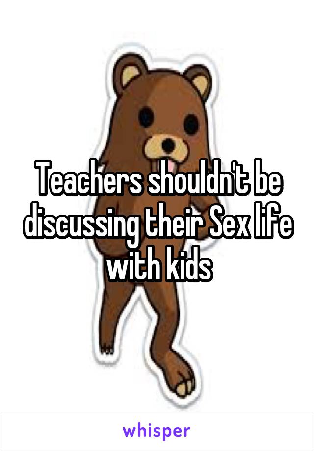 Teachers shouldn't be discussing their Sex life with kids