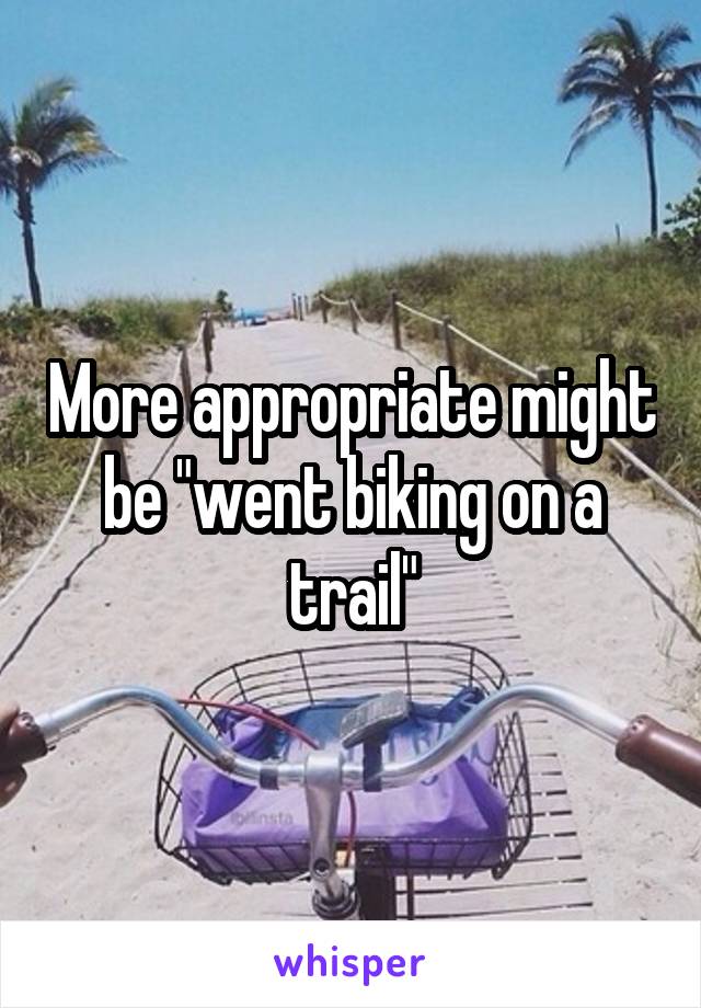 More appropriate might be "went biking on a trail"