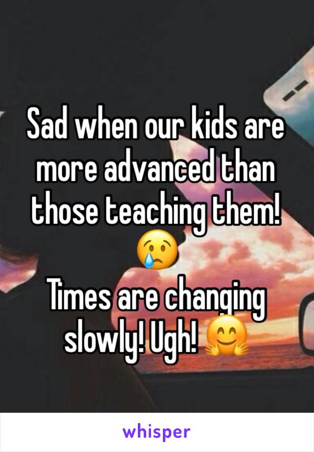 Sad when our kids are more advanced than those teaching them! 😢
Times are changing slowly! Ugh! 🤗