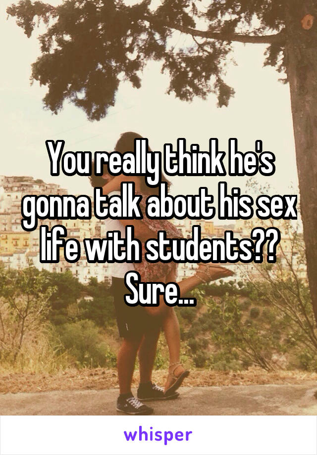 You really think he's gonna talk about his sex life with students??
Sure...