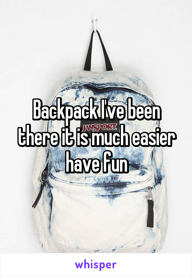 Backpack I've been there it is much easier have fun