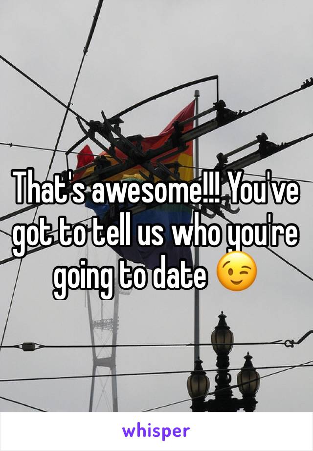 That's awesome!!! You've got to tell us who you're going to date 😉