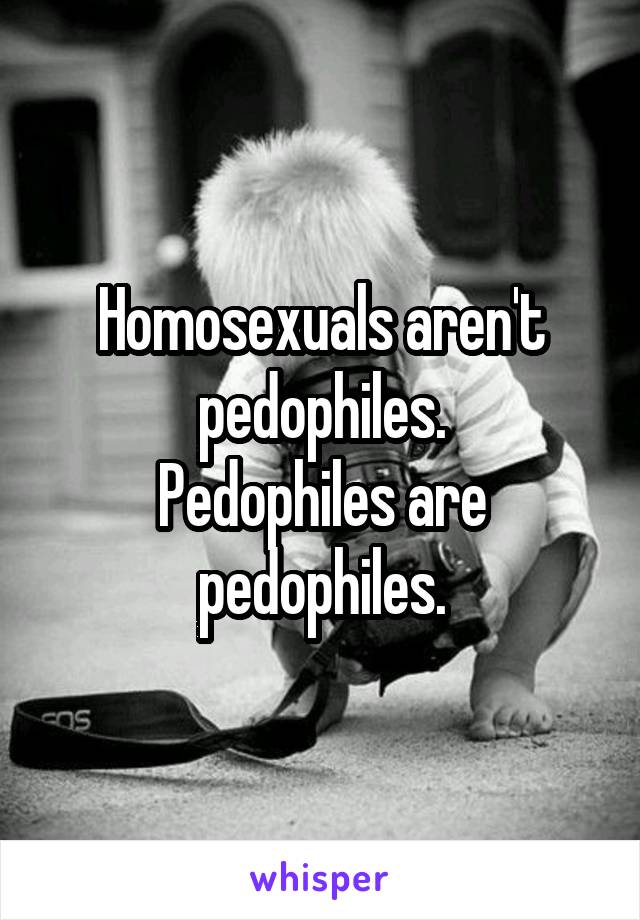 Homosexuals aren't pedophiles.
Pedophiles are pedophiles.