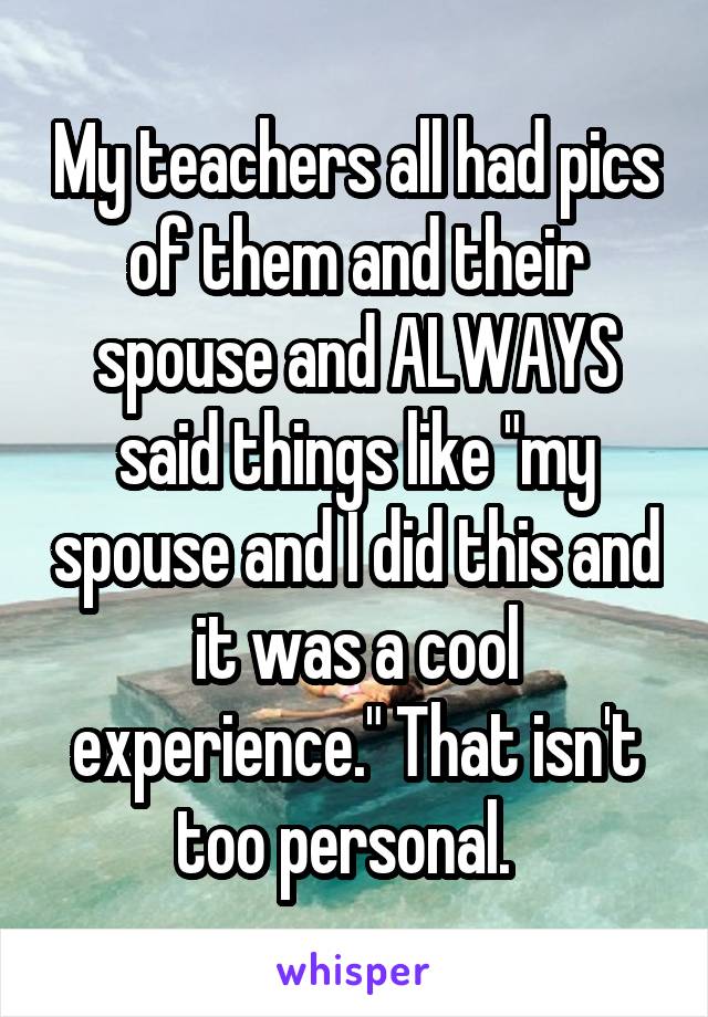 My teachers all had pics of them and their spouse and ALWAYS said things like "my spouse and I did this and it was a cool experience." That isn't too personal.  