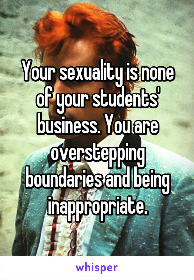 Your sexuality is none of your students' business. You are overstepping boundaries and being inappropriate.