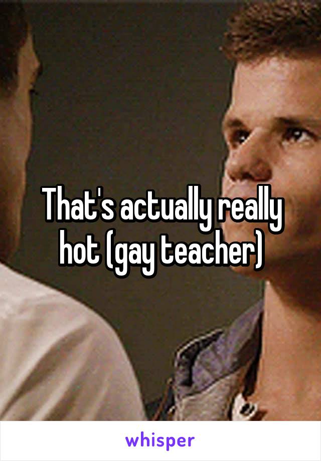 That's actually really hot (gay teacher)