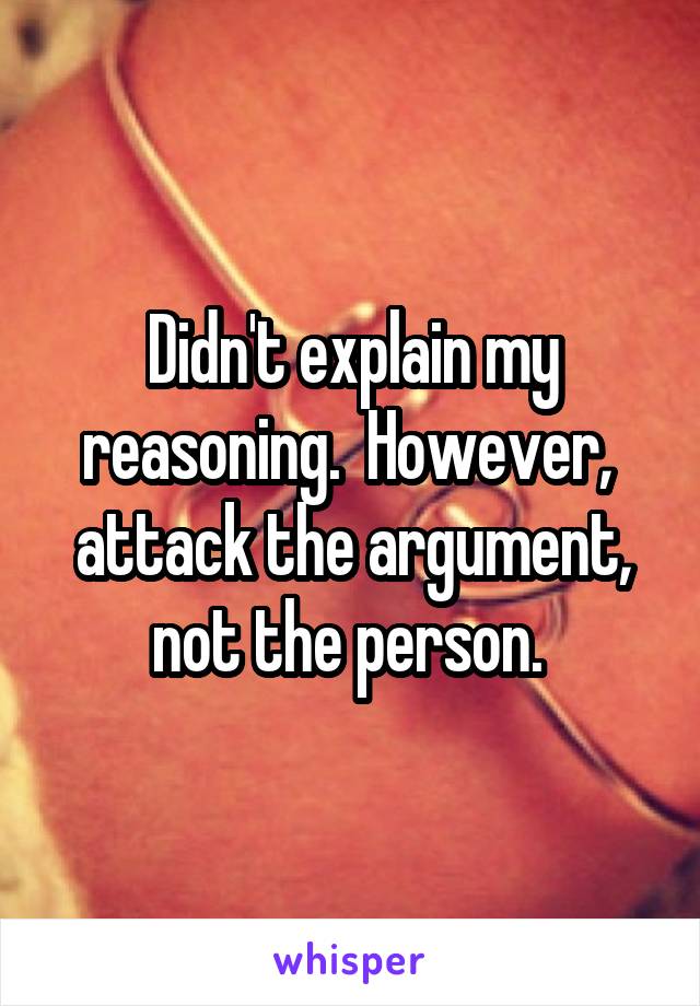 Didn't explain my reasoning.  However,  attack the argument, not the person. 