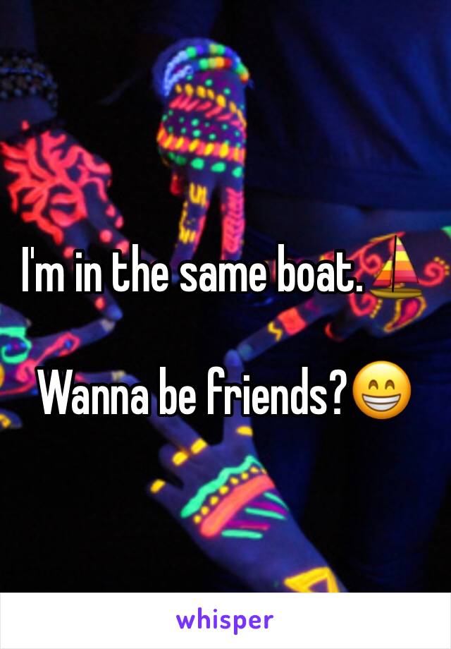 I'm in the same boat.⛵️

Wanna be friends?😁