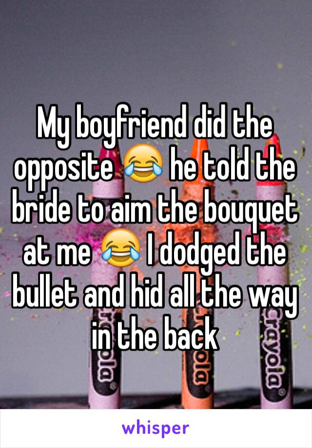 My boyfriend did the opposite 😂 he told the bride to aim the bouquet at me 😂 I dodged the bullet and hid all the way in the back 