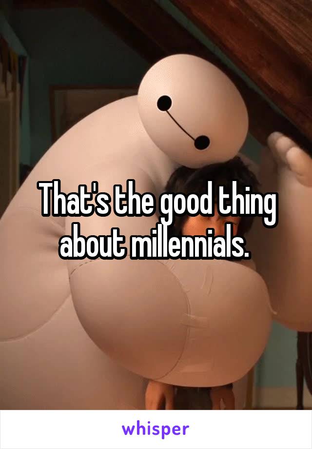 That's the good thing about millennials. 