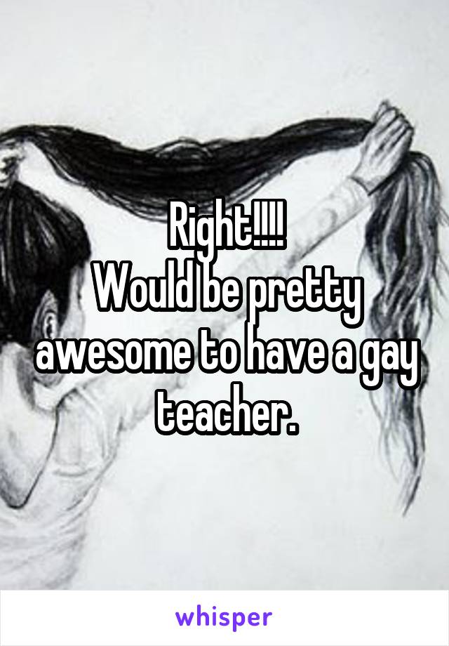 Right!!!!
Would be pretty awesome to have a gay teacher.