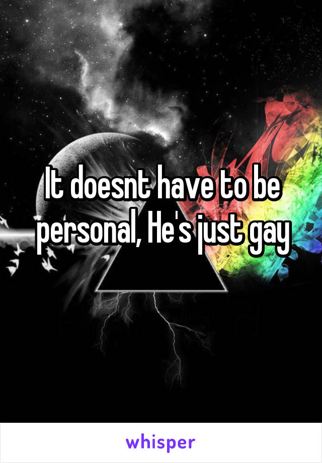 It doesnt have to be personal, He's just gay
