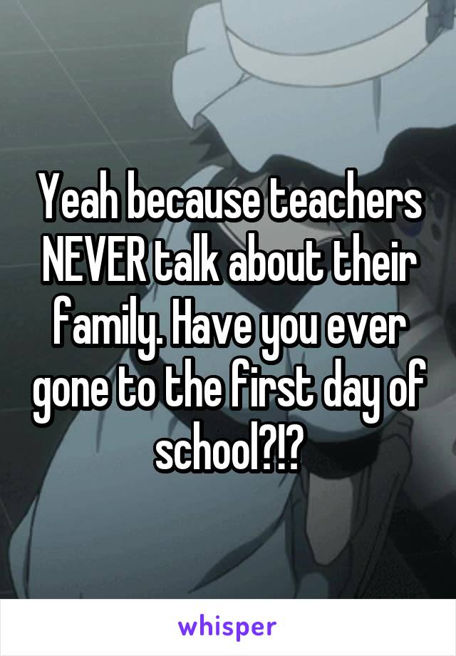 Yeah because teachers NEVER talk about their family. Have you ever gone to the first day of school?!?