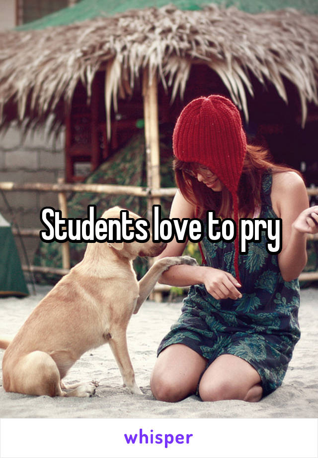 Students love to pry