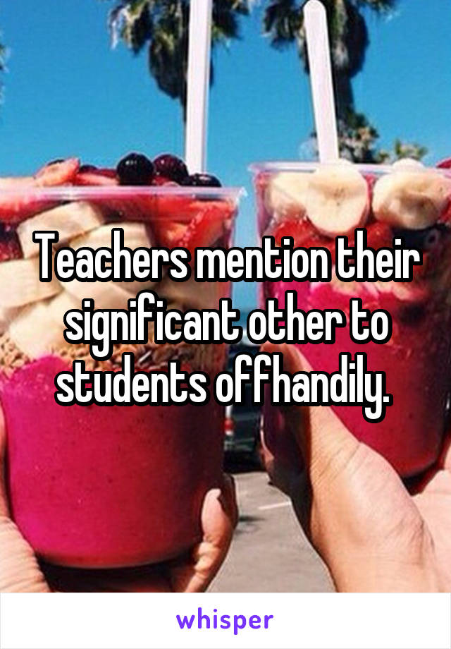 Teachers mention their significant other to students offhandily. 