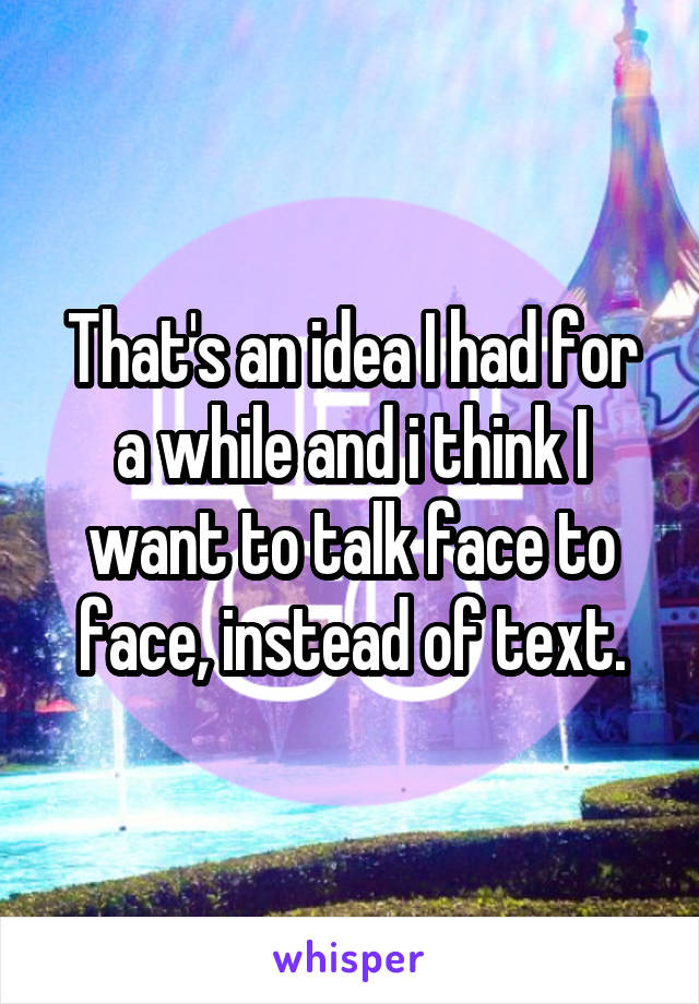 That's an idea I had for a while and i think I want to talk face to face, instead of text.