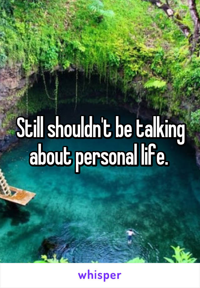 Still shouldn't be talking about personal life. 