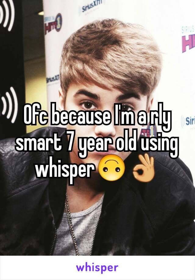 Ofc because I'm a rly smart 7 year old using whisper🙃👌