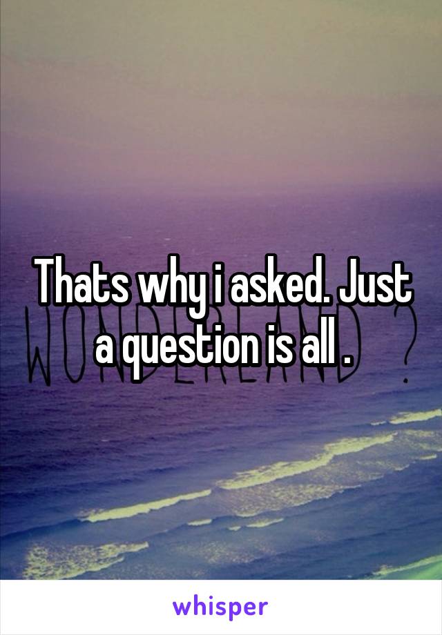 Thats why i asked. Just a question is all .