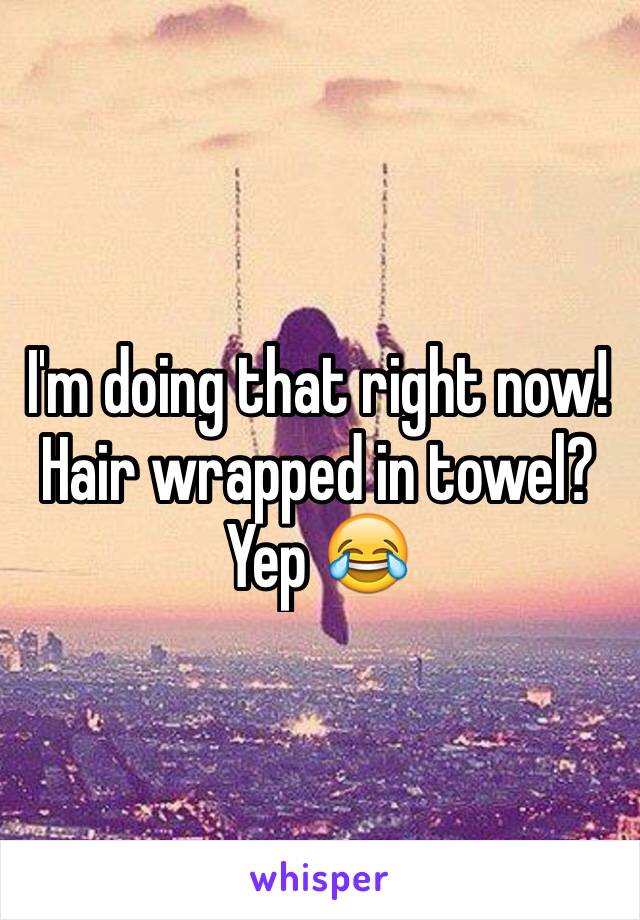 I'm doing that right now! Hair wrapped in towel? Yep 😂