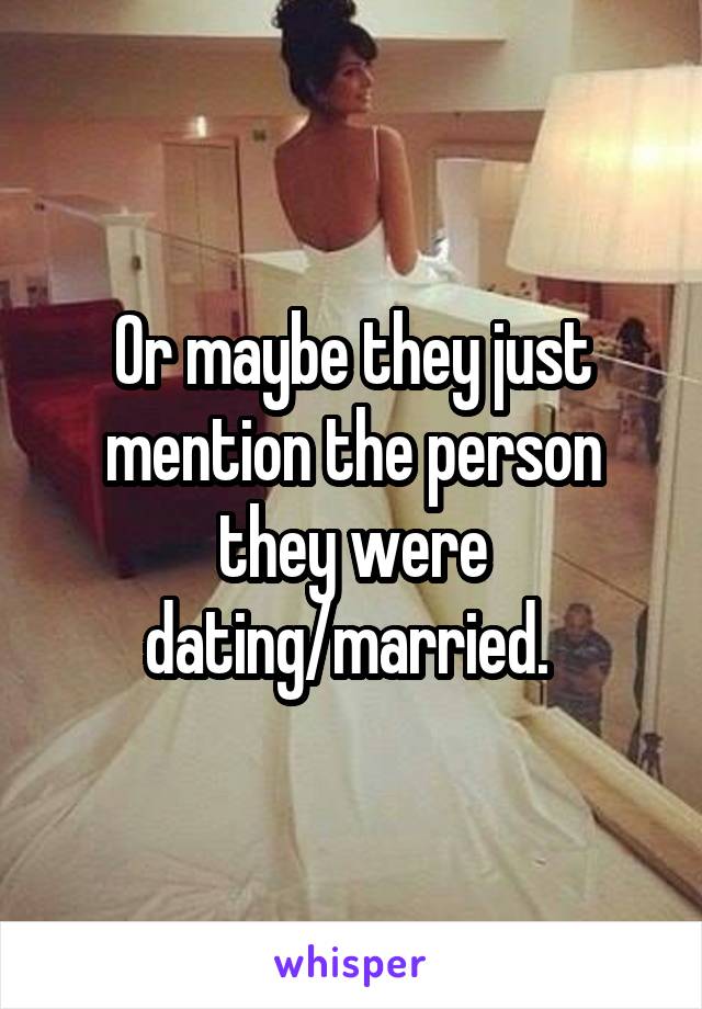 Or maybe they just mention the person they were dating/married. 